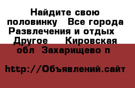 Найдите свою половинку - Все города Развлечения и отдых » Другое   . Кировская обл.,Захарищево п.